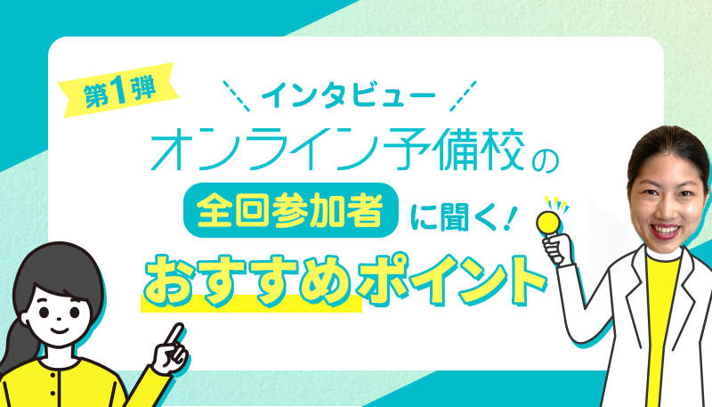 オンライン予備校の全回参加者に聞く!おすすめポイント<インタビュー>