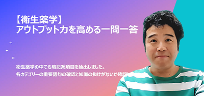 ＜問題演習＞「衛生」の総仕上げはこれで決まり！一問一答で抜け漏れを最終チェック