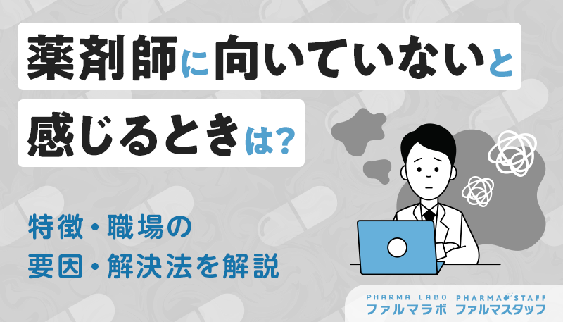 薬剤師に向いていないと感じるときは？特徴・職場の要因・解決法を解説