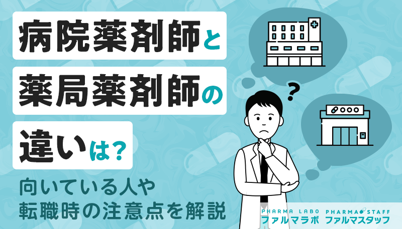 病院薬剤師と薬局薬剤師の違いは？向いている人や転職時の注意点を解説