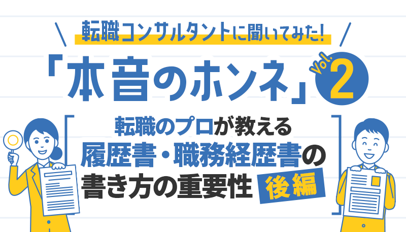 履歴書・職務経歴書の書き方(後編)【転職コンサルタントに聞いてみた！「本音のホンネ」シリーズ】vol.2