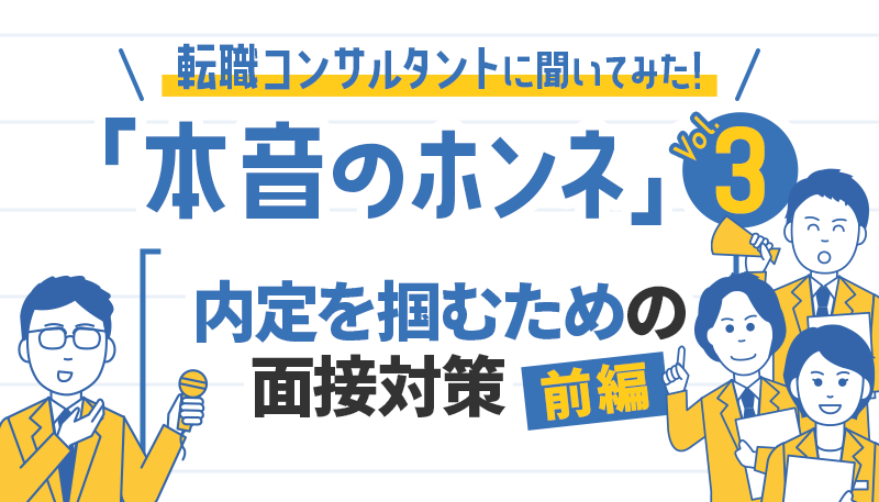 内定を掴むための面接対策(前編)【転職コンサルタントに聞いてみた！「本音のホンネ」シリーズ】vol.3